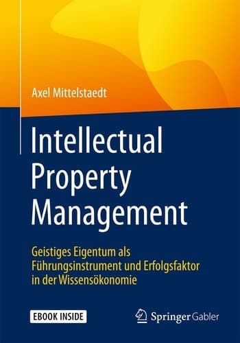Intellectual Property Management: Geistiges Eigentum als Führungsinstrument und Erfolgsfaktor in der Wissensökonomie (German Edition)