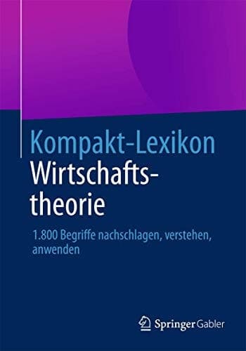 Kompakt-Lexikon Wirtschaftstheorie 1.800 Begriffe nachschlagen, verstehen, anwenden