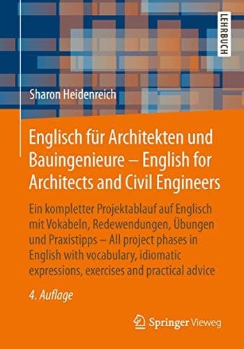Englisch für Architekten und Bauingenieure - English for Architects and Civil Engineers Ein kompletter Projektablauf auf Englisch mit Vokabeln, Redewendungen, Übungen und Praxistipps - All project phases in English with vocabulary, idiomatic expressions, exercises and practical advice