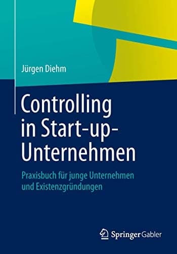 Controlling in Start-up-Unternehmen Praxisbuch für junge Unternehmen und Existenzgründungen