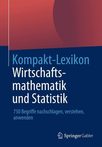 Kompakt-Lexikon Wirtschaftsmathematik und Statistik 750 Begriffe nachschlagen, verstehen, anwenden