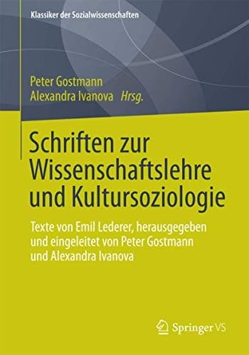 Schriften zur Wissenschaftslehre und Kultursoziologie Texte von Emil Lederer, herausgegeben und eingeleitet von Peter Gostmann und Alexandra Ivanova