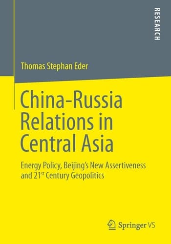 China-Russia Relations in Central Asia Energy Policy, Beijing’s New Assertiveness and 21st Century Geopolitics