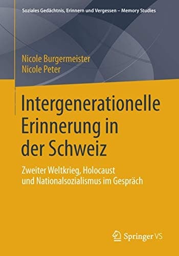 Intergenerationelle Erinnerung in der Schweiz Zweiter Weltkrieg, Holocaust und Nationalsozialismus im Gespräch