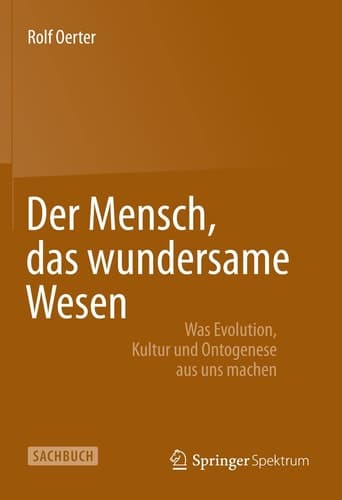 Der Mensch, das wundersame Wesen Was Evolution, Kultur und Ontogenese aus uns machen