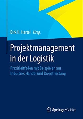Projektmanagement in der Logistik Praxisleitfaden mit Beispielen aus Industrie, Handel und Dienstleistung