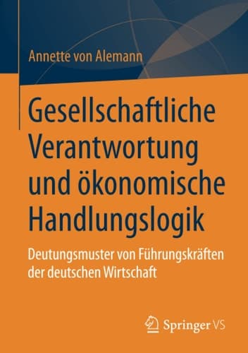 Gesellschaftliche Verantwortung und ökonomische Handlungslogik Deutungsmuster von Führungskräften der deutschen Wirtschaft