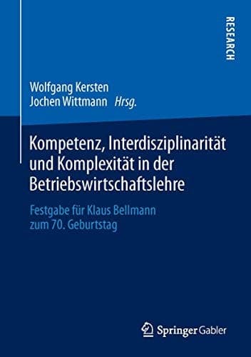 Kompetenz, Interdisziplinarität und Komplexität in der Betriebswirtschaftslehre Festgabe für Klaus Bellmann zum 70. Geburtstag