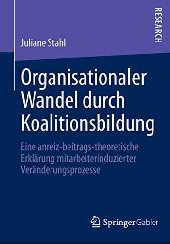 Organisationaler Wandel durch Koalitionsbildung Eine anreiz-beitrags-theoretische Erklärung mitarbeiterinduzierter Veränderungsprozesse