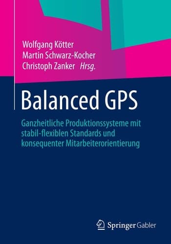 Balanced GPS Ganzheitliche Produktionssysteme mit stabil-flexiblen Standards und konsequenter Mitarbeiterorientierung
