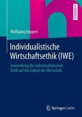 Individualistische Wirtschaftsethik (IWE) Anwendung der individualistischen Ethik auf das Gebiet der Wirtschaft