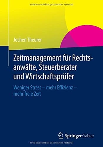 Zeitmanagement für Rechtsanwälte, Steuerberater und Wirtschaftsprüfer Weniger Stress - mehr Effizienz - mehr freie Zeit