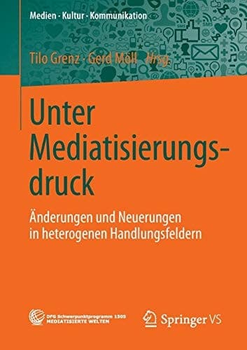 Unter Mediatisierungsdruck Änderungen und Neuerungen in heterogenen Handlungsfeldern