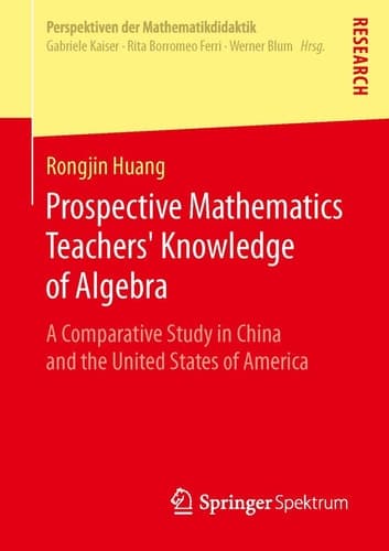 Prospective Mathematics Teachers’ Knowledge of Algebra A Comparative Study in China and the United States of America