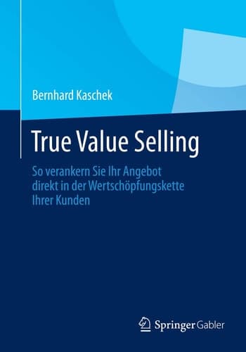 True Value Selling So verankern Sie Ihr Angebot direkt in der Wertschöpfungskette Ihrer Kunden