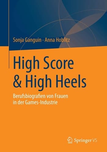 High Score & High Heels Berufsbiografien von Frauen in der Games-Industrie
