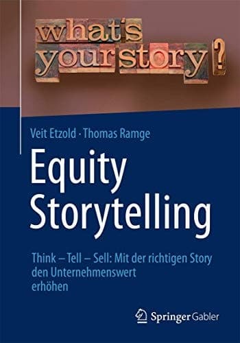 Equity Storytelling Think - Tell - Sell: Mit der richtigen Story den Unternehmenswert erhöhen
