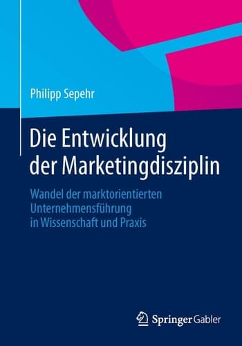 Die Entwicklung der Marketingdisziplin Wandel der marktorientierten Unternehmensführung in Wissenschaft und Praxis