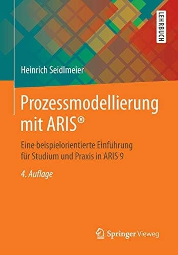 Prozessmodellierung mit ARIS® Eine beispielorientierte Einführung für Studium und Praxis in ARIS 9