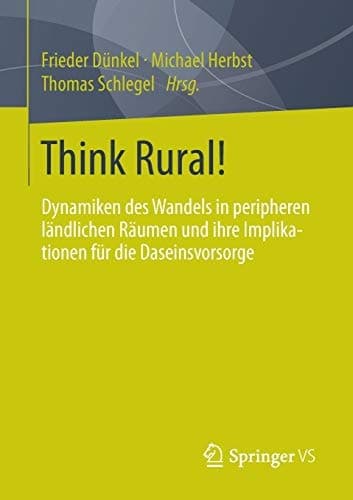 Think Rural! Dynamiken des Wandels in peripheren ländlichen Räumen und ihre Implikationen für die Daseinsvorsorge