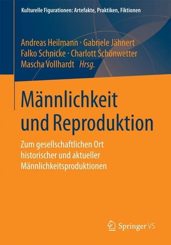 Männlichkeit und Reproduktion Zum gesellschaftlichen Ort historischer und aktueller Männlichkeitsproduktionen