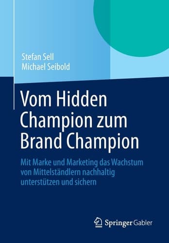 Vom Hidden Champion zum Brand Champion Mit Marke und Marketing das Wachstum von Mittelständlern nachhaltig unterstützen und sichern