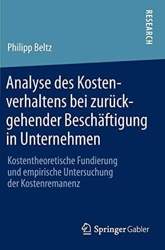 Analyse des Kostenverhaltens bei zurückgehender Beschäftigung in Unternehmen Kostentheoretische Fundierung und empirische Untersuchung der Kostenremanenz