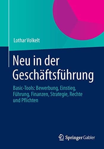Neu in der Geschäftsführung Basic-Tools: Bewerbung, Einstieg, Führung, Finanzen, Strategie, Rechte und Pflichten