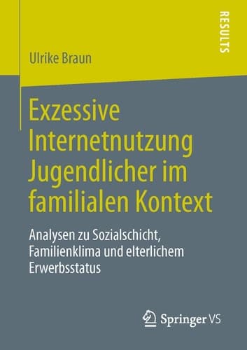 Exzessive Internetnutzung Jugendlicher im familialen Kontext Analysen zu Sozialschicht, Familienklima und elterlichem Erwerbsstatus