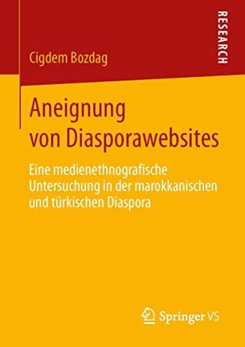 Aneignung von Diasporawebsites Eine medienethnografische Untersuchung in der marokkanischen und türkischen Diaspora