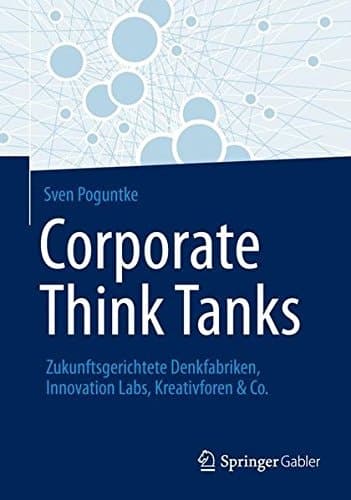 Corporate Think Tanks Zukunftsgerichtete Denkfabriken, Innovation Labs, Kreativforen & Co.