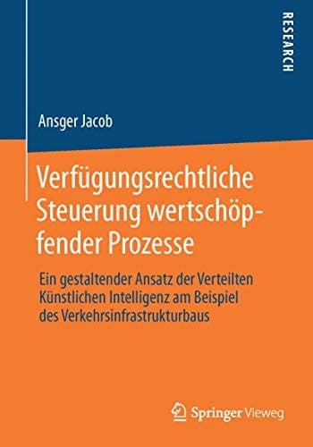 Verfügungsrechtliche Steuerung wertschöpfender Prozesse Ein gestaltender Ansatz der Verteilten Künstlichen Intelligenz am Beispiel des Verkehrsinfrastrukturbaus