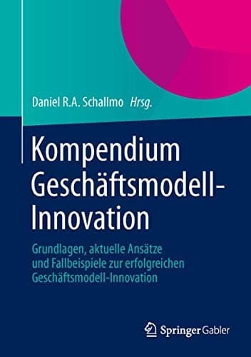 Kompendium Geschäftsmodell-Innovation Grundlagen, aktuelle Ansätze und Fallbeispiele zur erfolgreichen Geschäftsmodell-Innovation