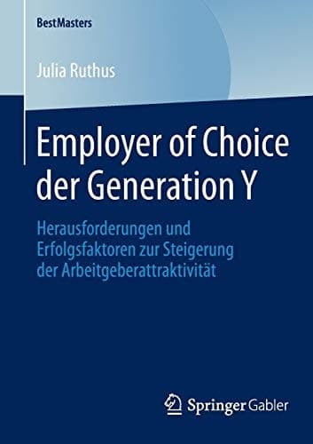 Employer of Choice der Generation Y Herausforderungen und Erfolgsfaktoren zur Steigerung der Arbeitgeberattraktivität