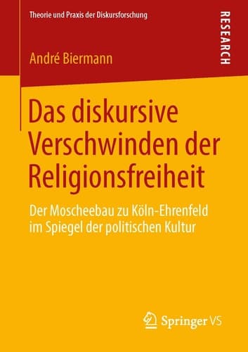Das diskursive Verschwinden der Religionsfreiheit Der Moscheebau zu Köln-Ehrenfeld im Spiegel der politischen Kultur