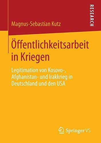 Öffentlichkeitsarbeit in Kriegen Legitimation von Kosovo-, Afghanistan- und Irakkrieg in Deutschland und den USA