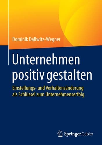 Unternehmen positiv gestalten Einstellungs- und Verhaltensänderung als Schlüssel zum Unternehmenserfolg