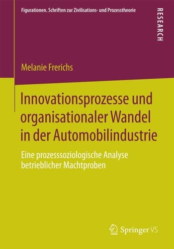 Innovationsprozesse und organisationaler Wandel in der Automobilindustrie Eine prozesssoziologische Analyse betrieblicher Machtproben