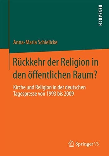 Rückkehr der Religion in den öffentlichen Raum? Kirche und Religion in der deutschen Tagespresse von 1993 bis 2009