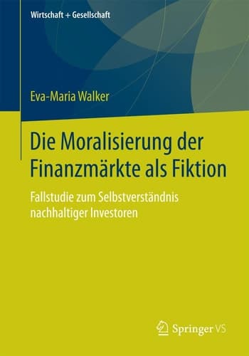 Die Moralisierung der Finanzmärkte als Fiktion Fallstudie zum Selbstverständnis nachhaltiger Investoren