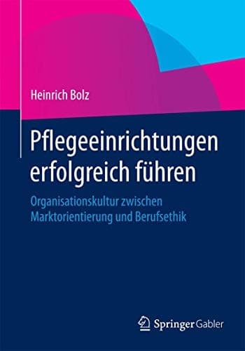 Pflegeeinrichtungen erfolgreich führen Organisationskultur zwischen Marktorientierung und Berufsethik