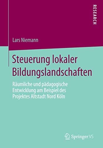 Steuerung lokaler Bildungslandschaften Räumliche und pädagogische Entwicklung am Beispiel des Projektes Altstadt Nord Köln