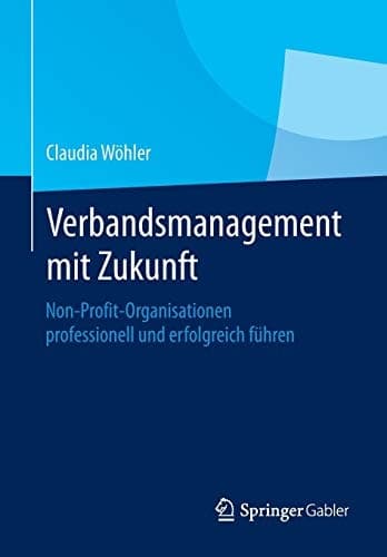 Verbandsmanagement mit Zukunft Non-Profit-Organisationen professionell und erfolgreich führen