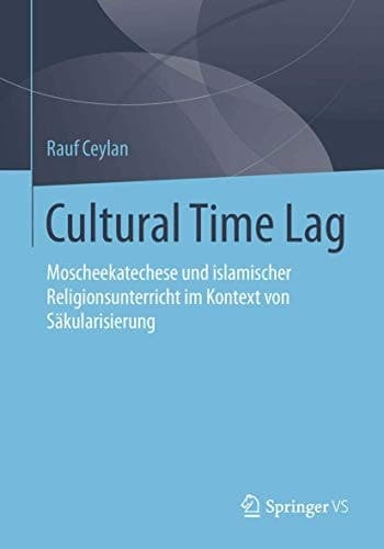 Cultural Time Lag Moscheekatechese und islamischer Religionsunterricht im Kontext von Säkularisierung