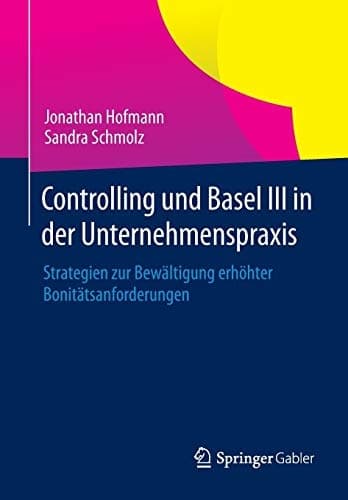 Controlling und Basel III in der Unternehmenspraxis Strategien zur Bewältigung erhöhter Bonitätsanforderungen