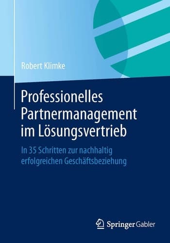 Professionelles Partnermanagement im Lösungsvertrieb In 35 Schritten zur nachhaltig erfolgreichen Geschäftsbeziehung