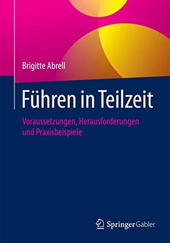 Führen in Teilzeit Voraussetzungen, Herausforderungen und Praxisbeispiele