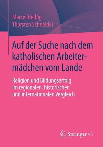Auf der Suche nach dem katholischen Arbeitermädchen vom Lande Religion und Bildungserfolg im regionalen, historischen und internationalen Vergleich