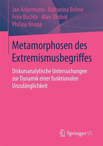 Metamorphosen des Extremismusbegriffes Diskursanalytische Untersuchungen zur Dynamik einer funktionalen Unzulänglichkeit
