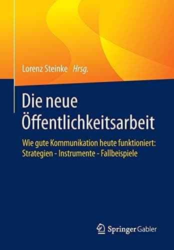 Die neue Öffentlichkeitsarbeit Wie gute Kommunikation heute funktioniert: Strategien - Instrumente - Fallbeispiele